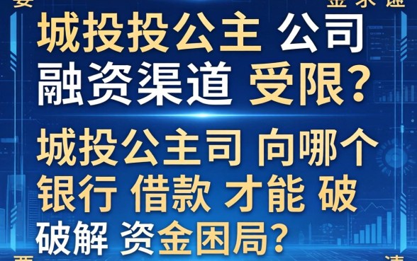 城投公司融资渠道受限？城投公司向哪个银行借款才能破解资金困局？