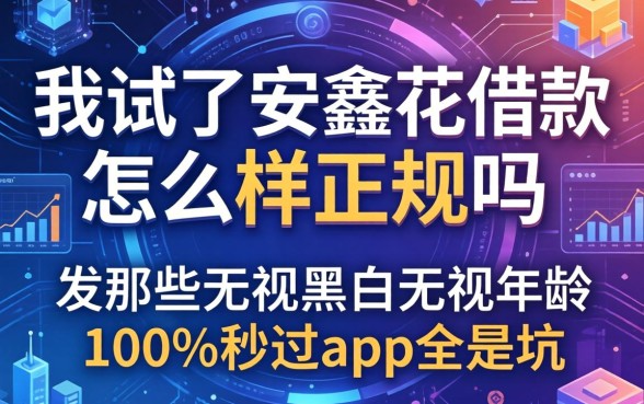 我试了安鑫花借款怎么样正规吗，发现那些无视黑白无视年龄100%秒过app全是坑