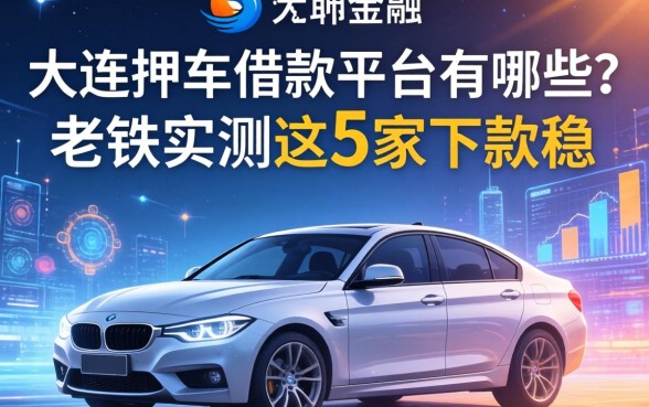 大连押车借款平台有哪些？老铁实测这5家下款稳