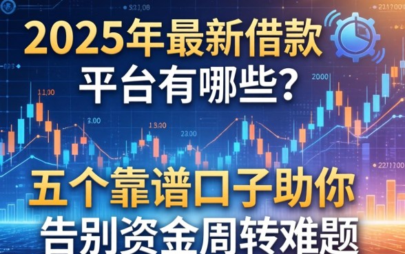 2025年最新借款平台有哪些？这五个靠谱口子助你告别资金周转难题