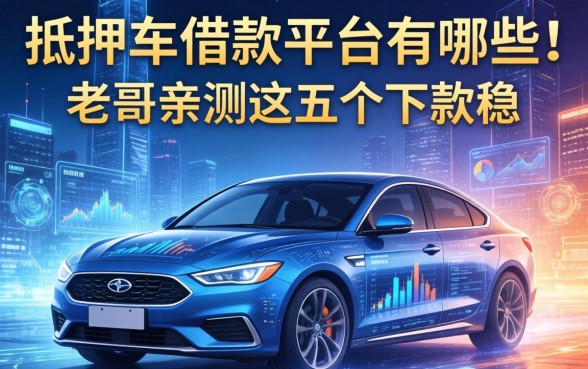 抵押车借款的平台有哪些？老哥亲测这五个下款稳