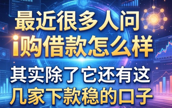 最近很多人问i购借款怎么样，其实除了它还有这几家下款稳的口子