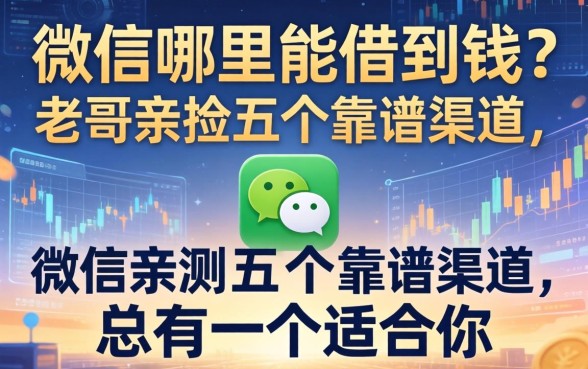 微信哪里能借到钱？老哥亲测五个靠谱渠道，总有一个适合你