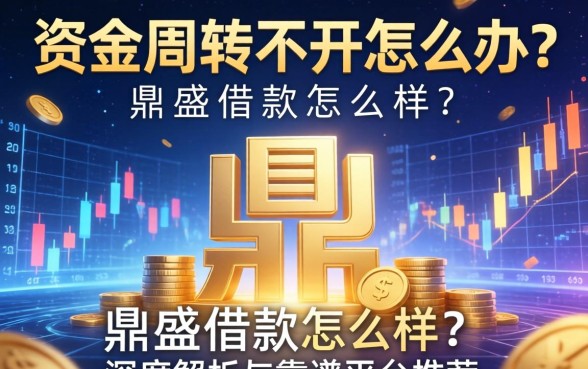 资金周转不开怎么办？鼎盛借款怎么样？深度解析与靠谱平台推荐
