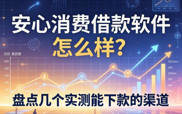 安心消费借款软件怎么样？盘点几个实测能下款的渠道