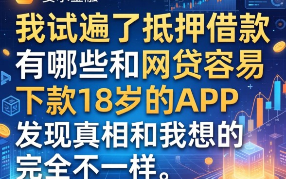 我试遍了抵押借款的有哪些和网贷容易下款18岁的app，发现真相和我想的完全不一样