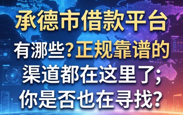 承德市借款平台有哪些？正规靠谱的渠道都在这里了，你是否也在寻找？