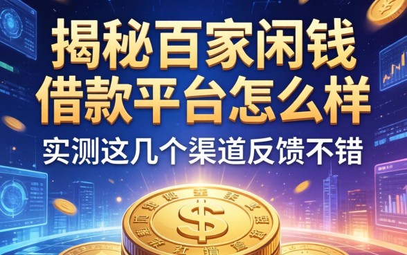 揭秘百家闲钱借款平台怎么样，实测这几个渠道反馈不错