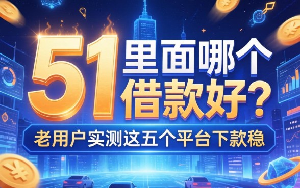 51里面哪个借款好？老用户实测这五个平台下款稳