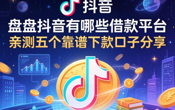 盘点抖音有哪些借款平台，亲测五个靠谱下款口子分享