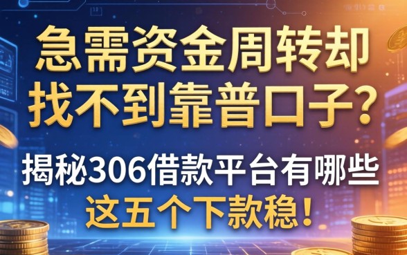 急需资金周转却找不到靠谱口子？揭秘306借款平台有哪些，这五个下款稳!