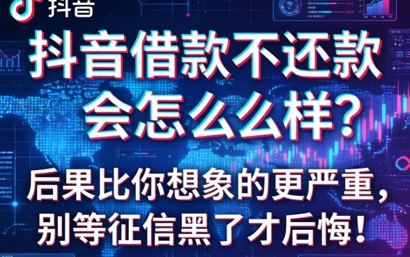抖音借款不还款会怎么样？后果比你想象的更严重，别等征信黑了才后悔！