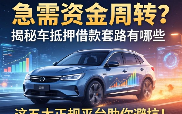 急需资金周转？揭秘车抵押借款的套路有哪些，这五大正规平台助你避坑！