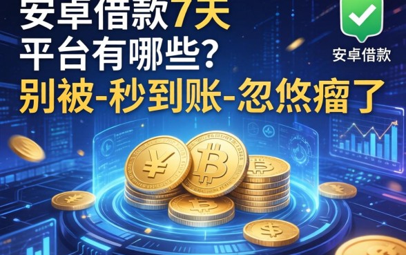 安卓借款7天平台有哪些？别被-秒到账-忽悠瘸了