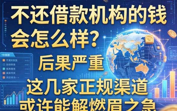 不还借款机构的钱会怎么样？后果严重，这几家正规渠道或许能解燃眉之急