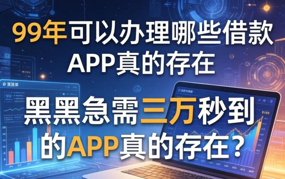 99年可以办理哪些借款，黑户急需三万秒到的app真的存在吗