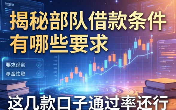 揭秘部队借款条件有哪些要求，这几款口子通过率还行