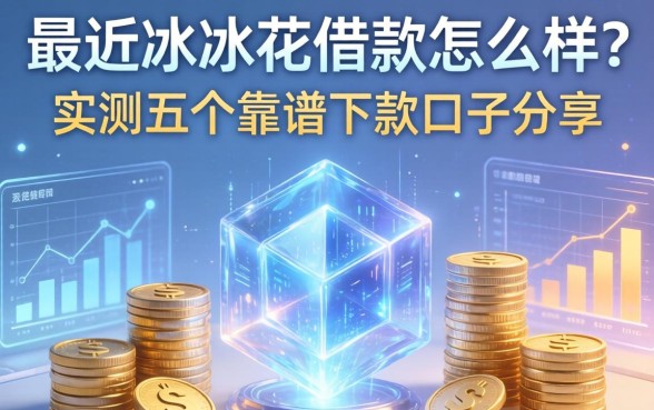 最近冰冰花借款怎么样？实测五个靠谱下款口子分享