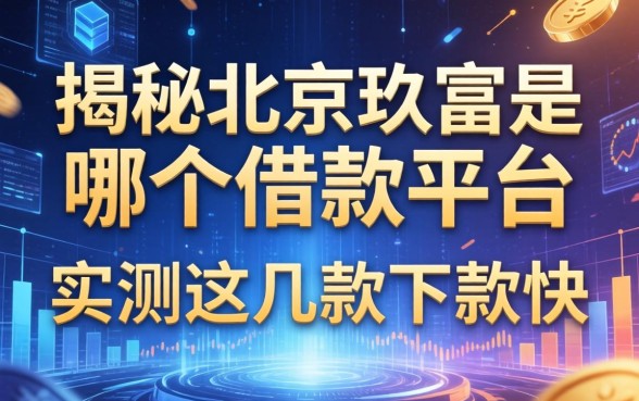 揭秘北京玖富是哪个借款平台，实测这几款下款快