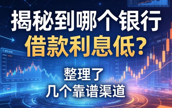 揭秘到哪个银行借款利息低？整理了几个靠谱渠道