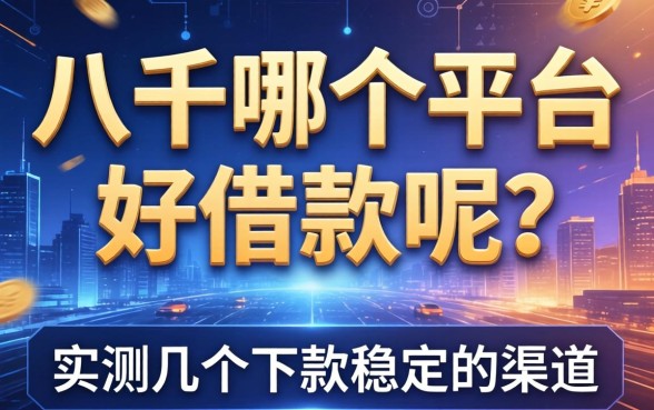 八千在哪个平台好借款呢？实测几个下款稳定的渠道
