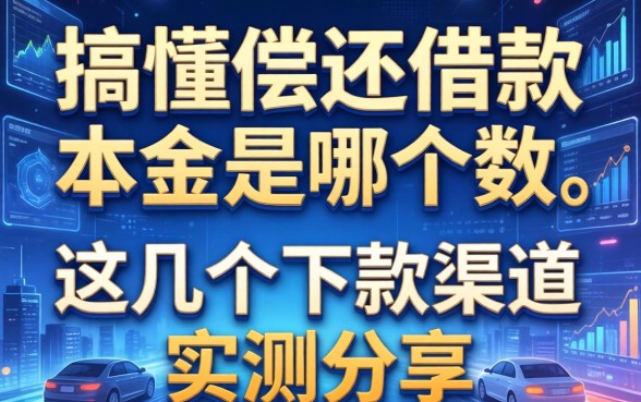 搞懂偿还借款本金是哪个数,这几个下款渠道实测分享