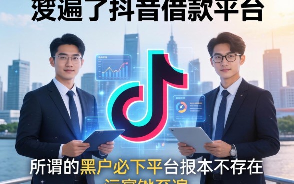 我翻遍了抖音借款平台，发现所谓的黑户必下平台根本不存在
