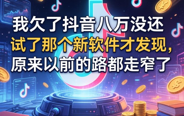 我欠了抖音八万没还，试了那个新软件才发现，原来以前的路都走窄了