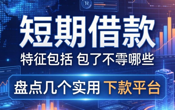 短期借款的特征不包括哪些？盘点几个实用的下款平台