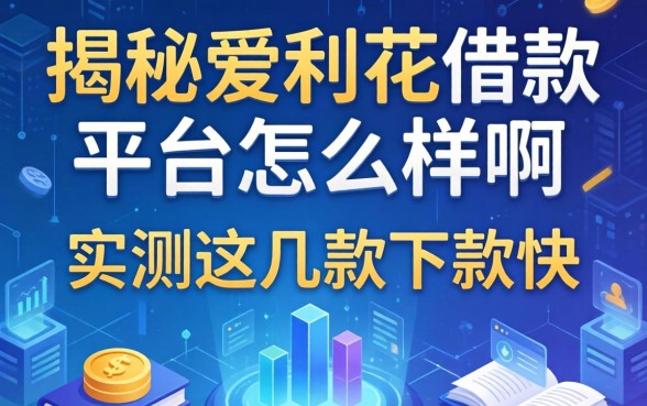 揭秘爱利花借款平台怎么样啊，实测这几款下款快