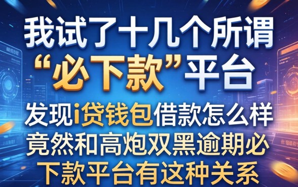 我试了十几个所谓“必下款”平台，发现i贷钱包借款怎么样竟然和高炮双黑逾期必下款平台有这种关系