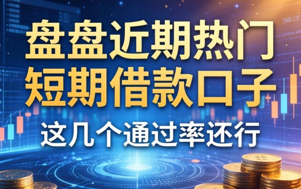 盘点近期热门的短期借款的口子有哪些，这几个通过率还行