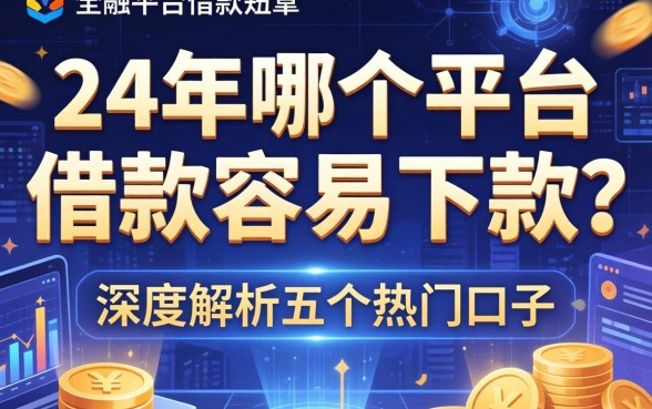 24年哪个平台借款容易下款?深度解析五个热门口子