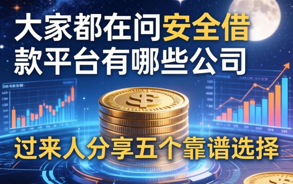 大家都在问安全借款平台有哪些公司，过来人分享五个靠谱选择