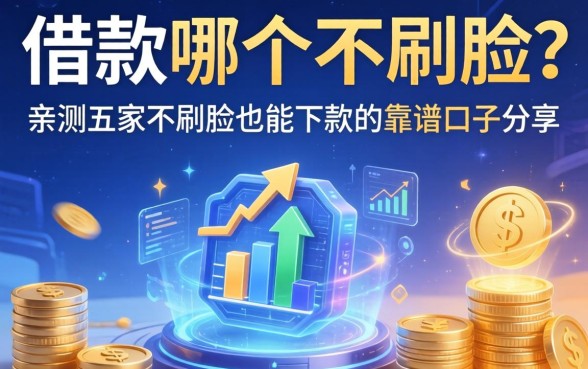 app借款哪个不刷脸？亲测五家不刷脸也能下款的靠谱口子分享