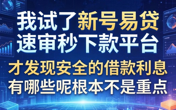 我试了新号易贷速审秒下款平台，才发现安全的借款利息有哪些呢根本不是重点