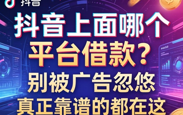 抖音上面哪个平台可以借款？别被广告忽悠，真正靠谱的都在这