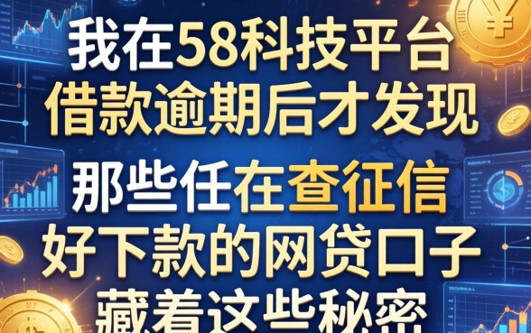 我在58科技平台借款逾期后才发现，那些不查征信好下款的网贷口子藏着这些秘密
