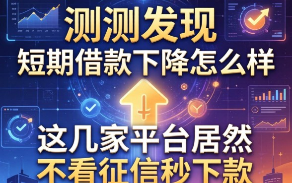 实测发现短期借款下降怎么样,这几家平台居然不看征信秒下款