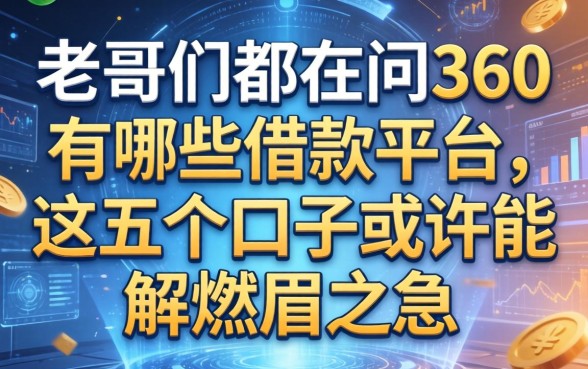 老哥们都在问360有哪些借款平台，这五个口子或许能解燃眉之急