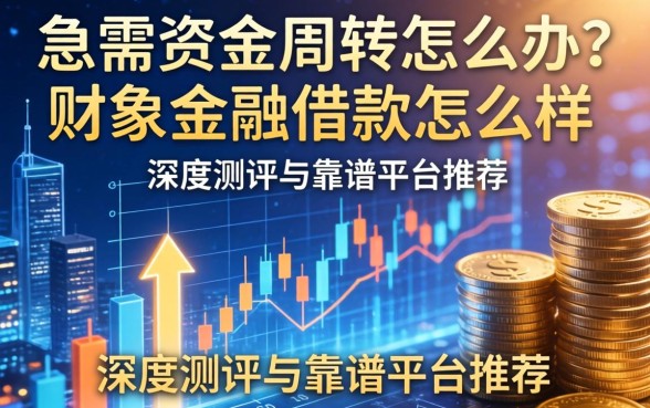 急需资金周转怎么办？财象金融借款怎么样？深度测评与靠谱平台推荐