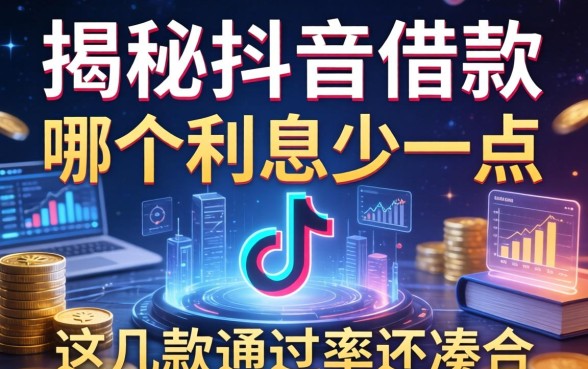 揭秘抖音借款哪个利息少一点，这几款通过率还凑合