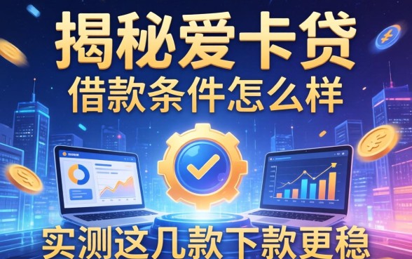 揭秘爱卡贷的借款条件怎么样，实测这几款下款更稳