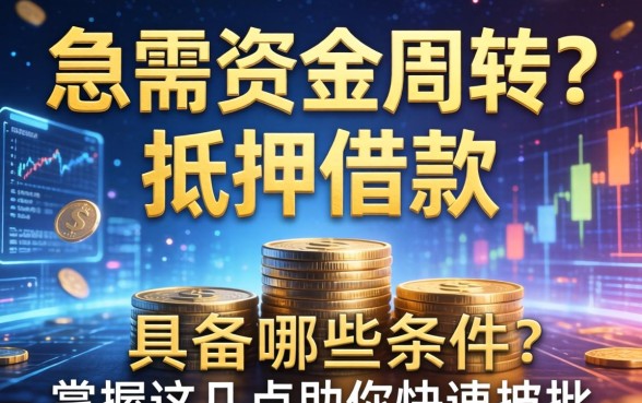 急需资金周转？抵押借款具备哪些条件？掌握这几点助你快速获批