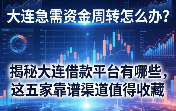 大连急需资金周转怎么办？揭秘大连借款平台有哪些，这五家靠谱渠道值得收藏