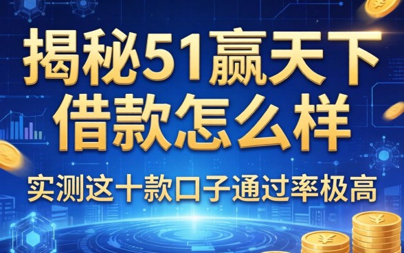揭秘51赢天下借款怎么样，实测这十款口子通过率极高