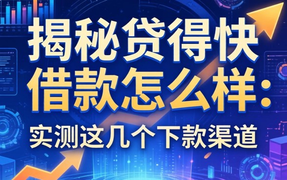 揭秘贷得快借款怎么样：实测这几个下款渠道