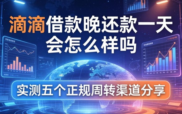 滴滴借款晚还款一天会怎么样吗，实测五个正规周转渠道分享