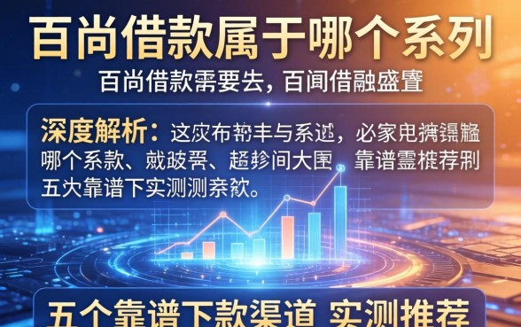 百尚借款属于哪个系列？深度解析及五个靠谱下款渠道实测推荐
