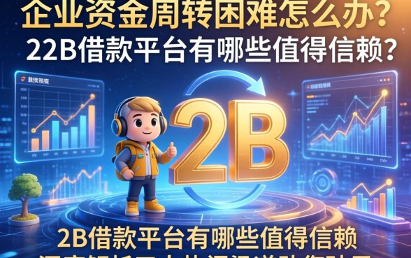 企业资金周转困难怎么办？B2B借款平台有哪些值得信赖？深度解析五大热门渠道助您破局